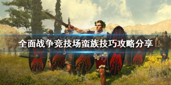 《全面战争竞技场》蛮族怎么玩？蛮族技巧攻略分享