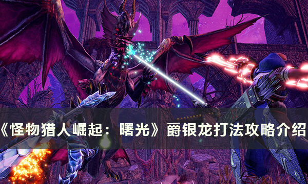《怪物猎人崛起：曙光》爵银龙怎么打  爵银龙打