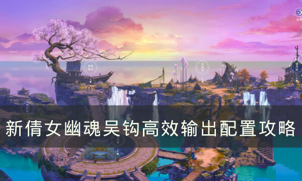 《新倩女幽魂》吴钩配置如何高效输出 吴钩高效输出配置攻略