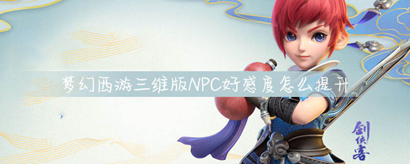 梦幻西游三维版NPC好感度怎么提升