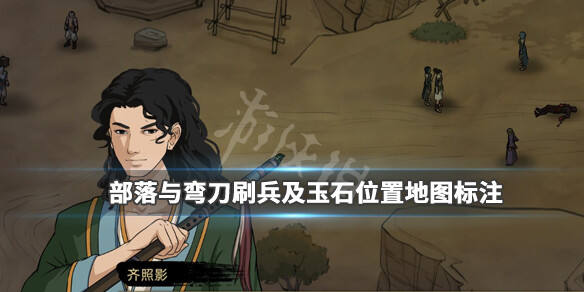 部落与弯刀玉石在哪里刷？刷兵及玉石位置地图标注