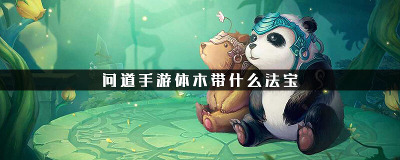 问道手游体木带什么法宝