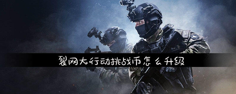 裂网大行动挑战币怎么升级