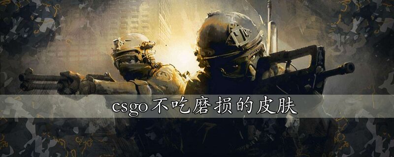 csgo不吃磨损的皮肤