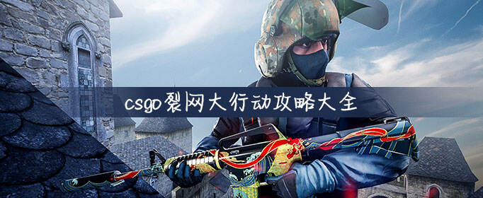 csgo裂网大行动攻略大全