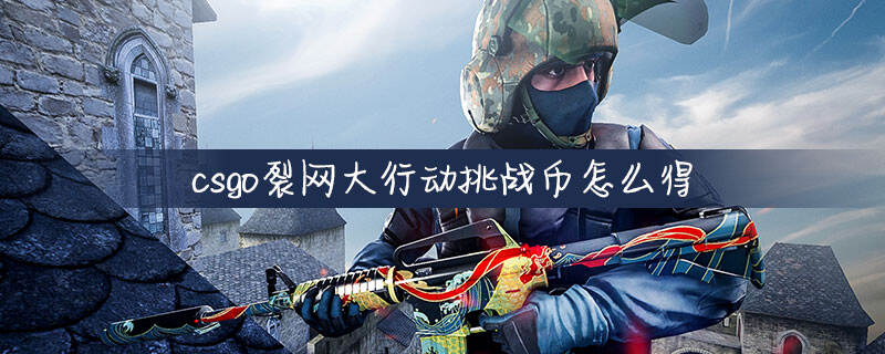 csgo裂网大行动挑战币怎么得