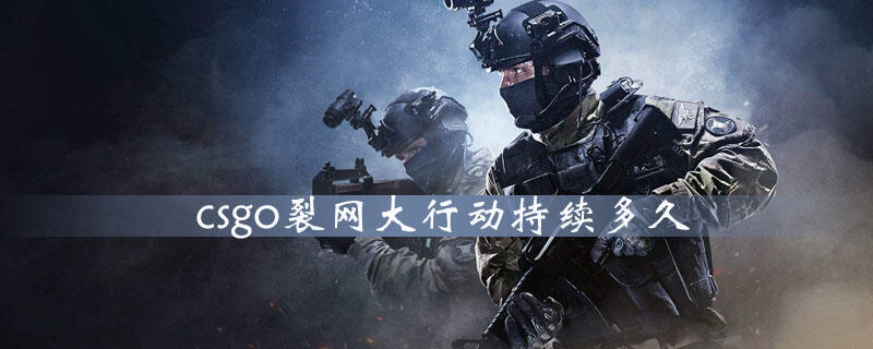 csgo裂网大行动持续多久