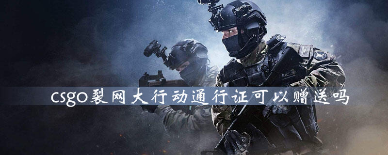 csgo裂网大行动通行证可以赠送吗