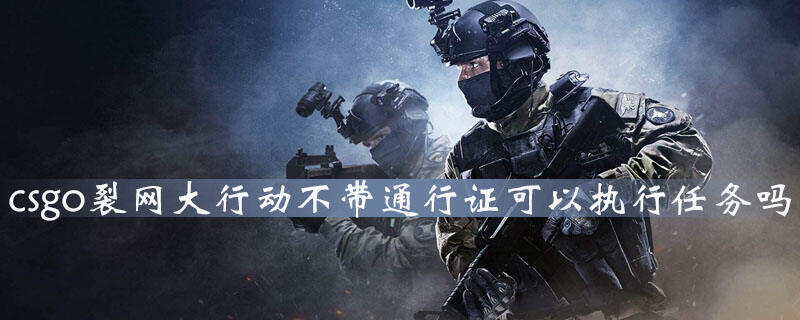 csgo裂网大行动不带通行证可以执行任务吗