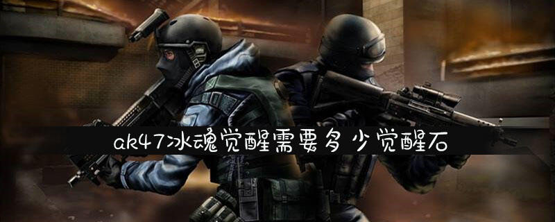 ak47冰魂觉醒需要多少觉醒石