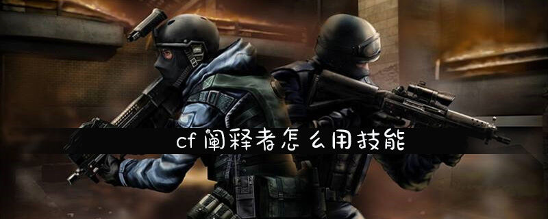cf阐释者怎么用技能