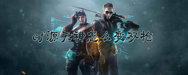 cf源天神怎么变双枪