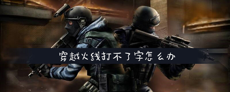 穿越火线打不了字怎么办