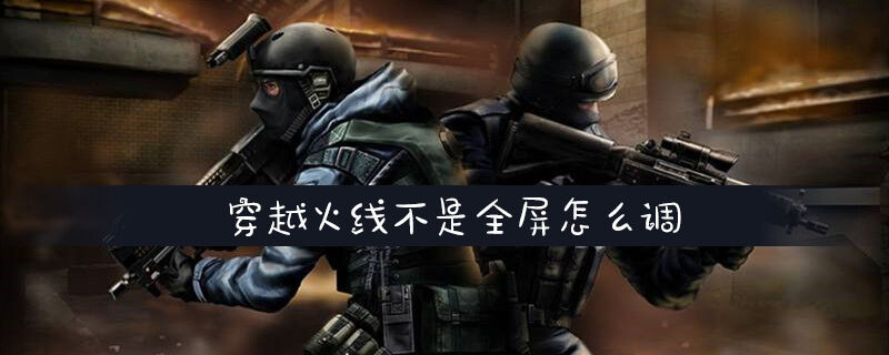穿越火线不是全屏怎么调