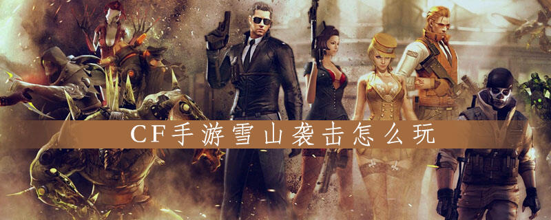 CF手游雪山袭击怎么玩