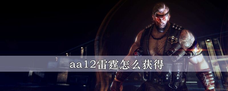 aa12雷霆怎么获得