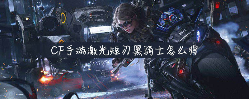 CF手游激光短刃黑骑士怎么得