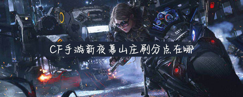 CF手游新夜幕山庄刷分点在哪