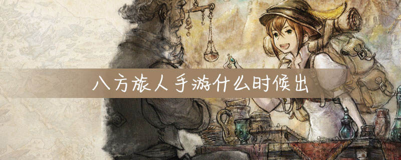 八方旅人手游什么时候出