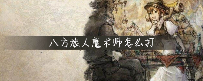 八方旅人魔术师怎么打