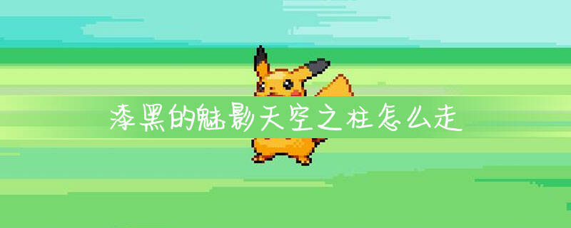 口袋妖怪漆黑的魅影天空之柱怎么走