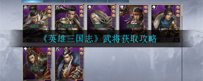 英雄三国志武将如何获取 武将获取方式