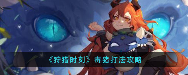 《狩猎时刻》毒猪打法攻略