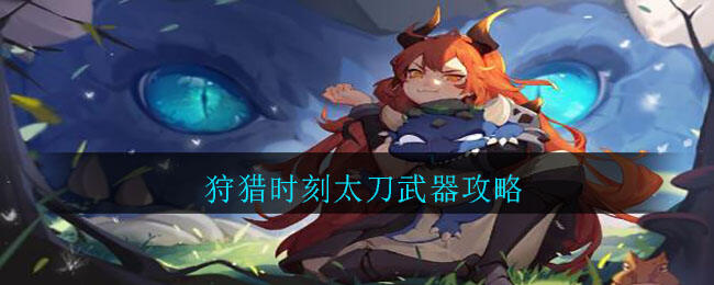《狩猎时刻》太刀武器攻略