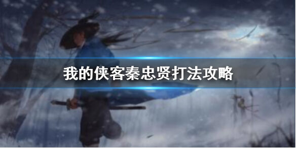 《我的侠客》秦忠贤怎么过 秦忠贤打法
