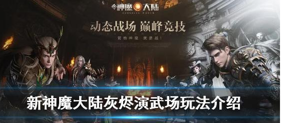 《新神魔大陆》灰烬演武场怎么玩？天梯玩法灰烬演武场介绍