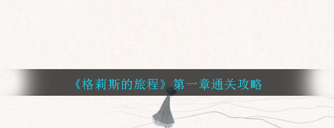 《格莉斯的旅程》第一章通关攻略