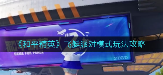 和平精英飞艇派对玩法 飞艇派对模式攻略