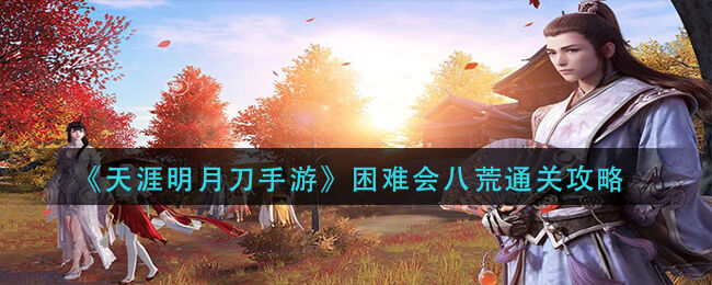 天涯明月刀手游困难会八荒如何完成关卡