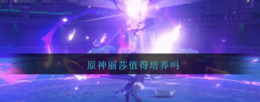 原神丽莎表现怎么样 丽莎有培养必要吗