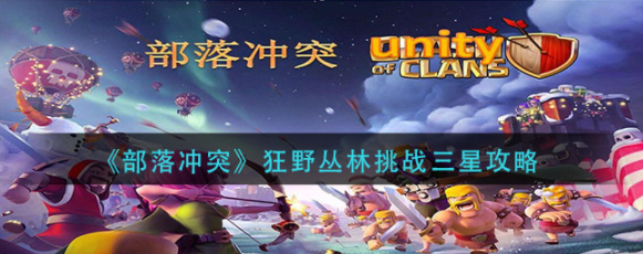 部落冲突狂野丛林玩法分享 狂野丛林如何达到三星级