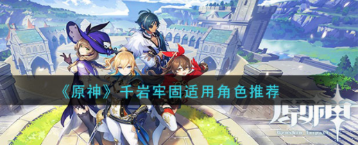 原神千岩牢固适合给哪些角色用 千岩牢固角色推荐一览