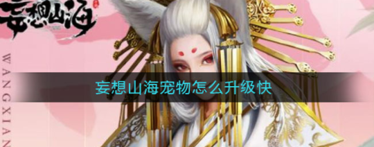 《妄想山海》宠物怎么快速提升等级 迅速升级小秘密