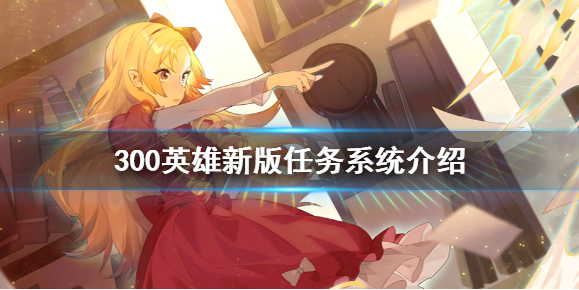 《300英雄》新版任务系统怎么玩 新版任务系统介绍