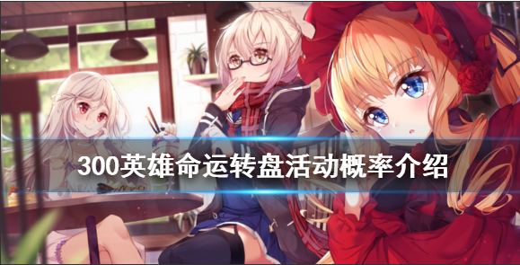 《300英雄》命运转盘活动概率介绍 命运转盘活动怎么玩