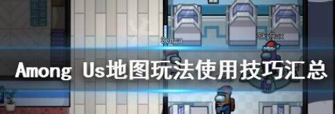 《在我们之中》怎么玩？Among Us地图玩法使用技巧汇总