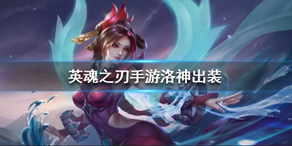 《英魂之刃》洛神出装推荐 新英雄洛神出装推荐