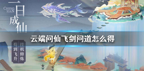 《云端问仙》飞剑问道怎么得 飞剑问道获得方法