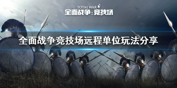 《全面战争竞技场》远程单位怎么玩 远程单位玩法分享