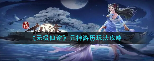 无极仙途元神游历流程分享