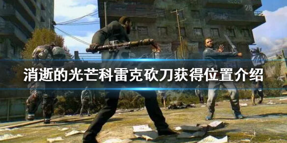 《消逝的光芒》科雷克砍刀获得位置介绍