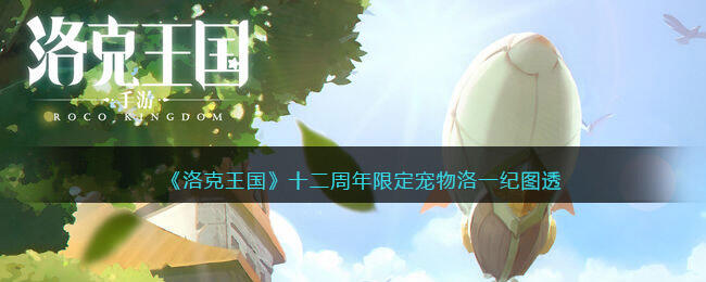 洛克王国十二周年限定宠物洛一纪图透 2022周年庆限定宠物怎么样