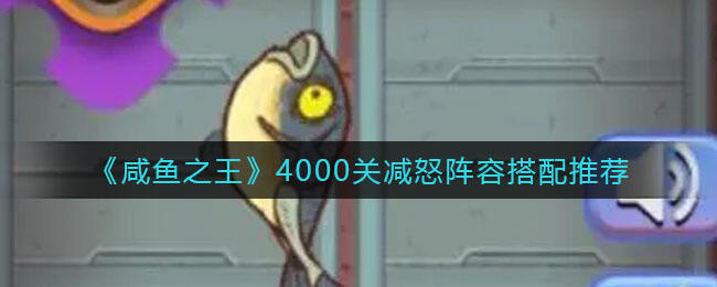 咸鱼之王4000关怎么打 4000关减怒阵容搭配推荐