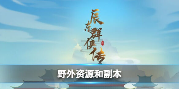 《辰东群侠传》 辰东群侠传怎么玩 辰东群侠传野外资源和副本攻略