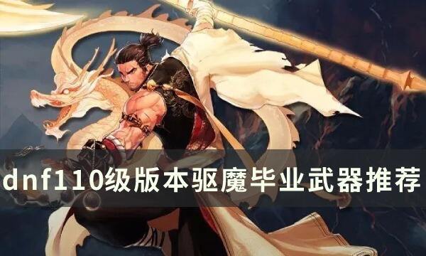 dnf110级版本驱魔用什么武器 2022驱魔毕业武器推荐