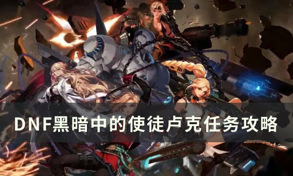 DNF黑暗中的使徒卢克任务怎么做 黑暗中的使徒卢克任务攻略